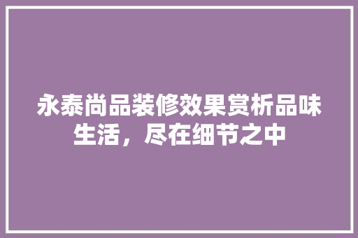 永泰尚品装修效果赏析品味生活，尽在细节之中