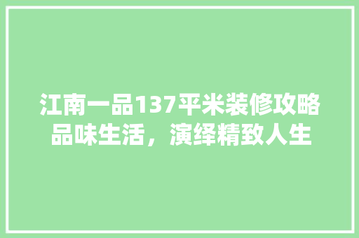 江南一品137平米装修攻略品味生活，演绎精致人生