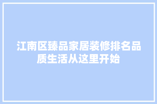 江南区臻品家居装修排名品质生活从这里开始