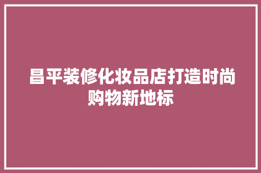 昌平装修化妆品店打造时尚购物新地标