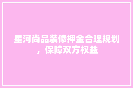 星河尚品装修押金合理规划，保障双方权益