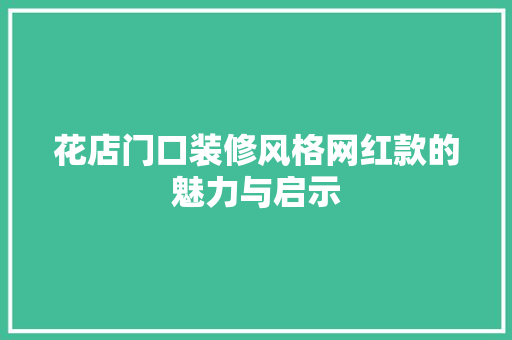 花店门口装修风格网红款的魅力与启示