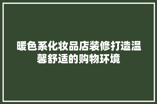 暖色系化妆品店装修打造温馨舒适的购物环境