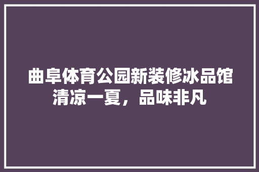 曲阜体育公园新装修冰品馆清凉一夏，品味非凡