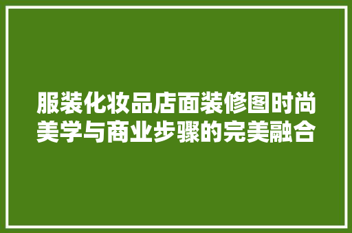 服装化妆品店面装修图时尚美学与商业步骤的完美融合