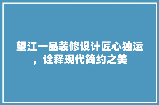 望江一品装修设计匠心独运，诠释现代简约之美