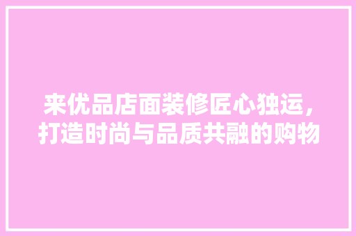 来优品店面装修匠心独运，打造时尚与品质共融的购物空间