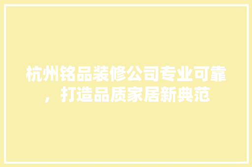杭州铭品装修公司专业可靠，打造品质家居新典范