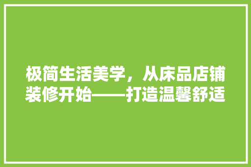 极简生活美学，从床品店铺装修开始——打造温馨舒适的睡眠空间