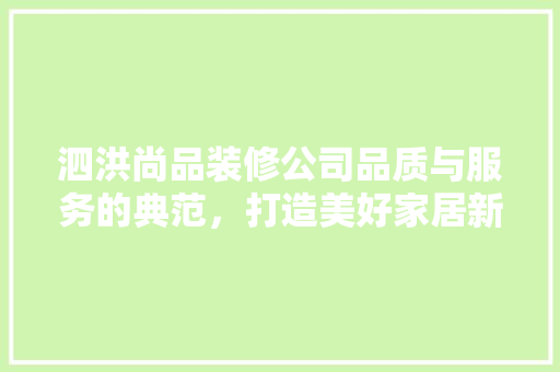 泗洪尚品装修公司品质与服务的典范，打造美好家居新体验