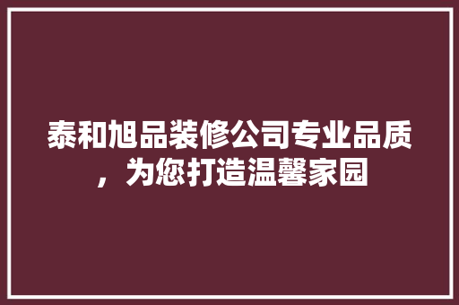 泰和旭品装修公司专业品质，为您打造温馨家园