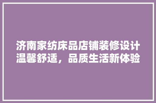济南家纺床品店铺装修设计温馨舒适，品质生活新体验
