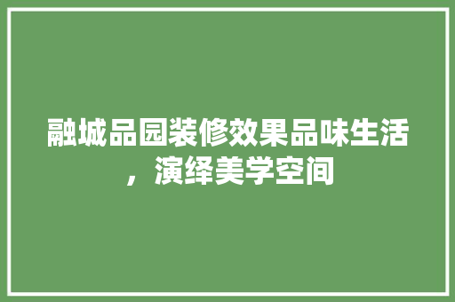 融城品园装修效果品味生活，演绎美学空间
