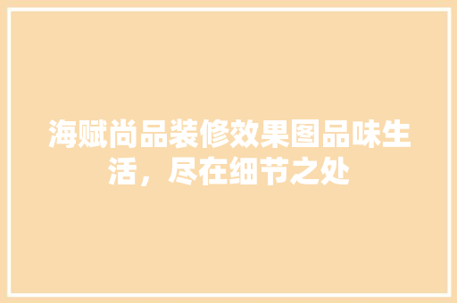 海赋尚品装修效果图品味生活，尽在细节之处