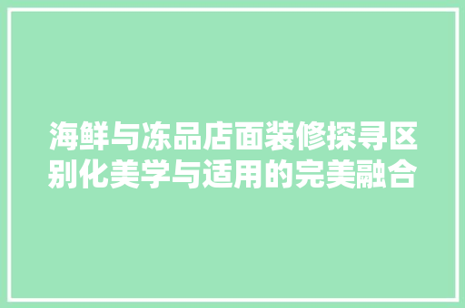 海鲜与冻品店面装修探寻区别化美学与适用的完美融合