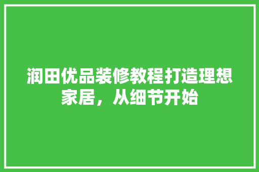 润田优品装修教程打造理想家居，从细节开始
