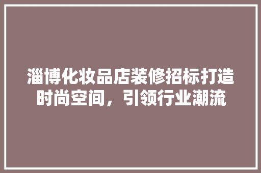 淄博化妆品店装修招标打造时尚空间，引领行业潮流