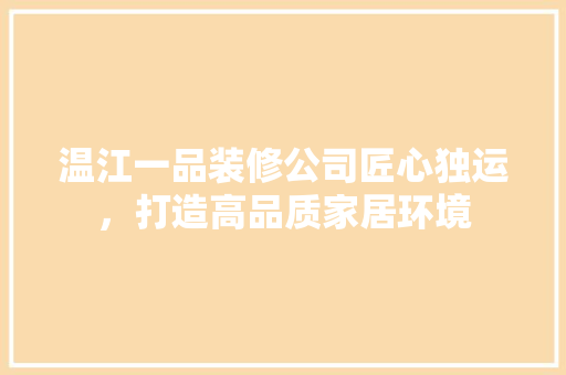 温江一品装修公司匠心独运，打造高品质家居环境
