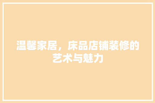 温馨家居，床品店铺装修的艺术与魅力