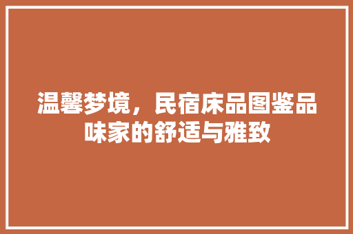 温馨梦境，民宿床品图鉴品味家的舒适与雅致