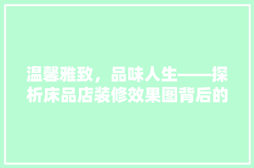温馨雅致，品味人生——探析床品店装修效果图背后的美学追求