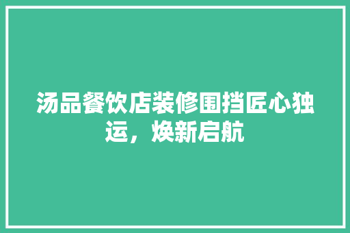 汤品餐饮店装修围挡匠心独运，焕新启航