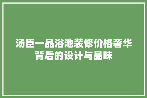 汤臣一品浴池装修价格奢华背后的设计与品味