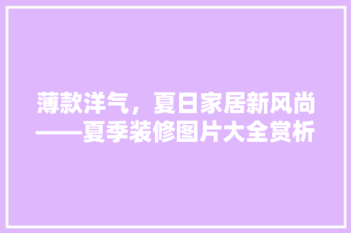 薄款洋气，夏日家居新风尚——夏季装修图片大全赏析