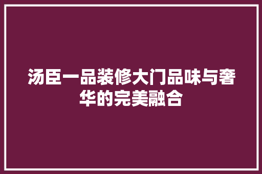 汤臣一品装修大门品味与奢华的完美融合