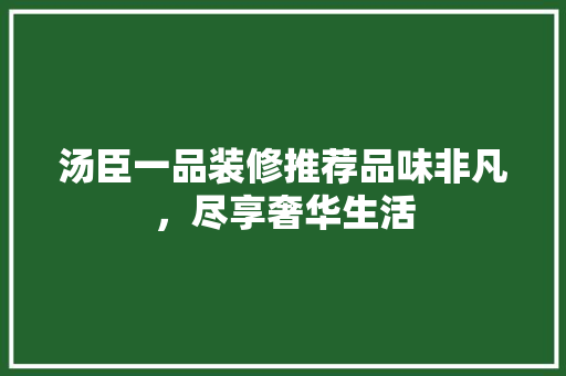 汤臣一品装修推荐品味非凡，尽享奢华生活