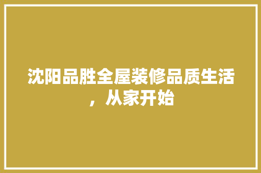 沈阳品胜全屋装修品质生活，从家开始