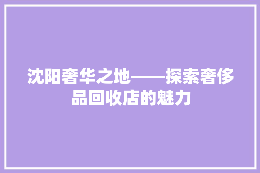 沈阳奢华之地——探索奢侈品回收店的魅力