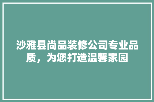 沙雅县尚品装修公司专业品质，为您打造温馨家园