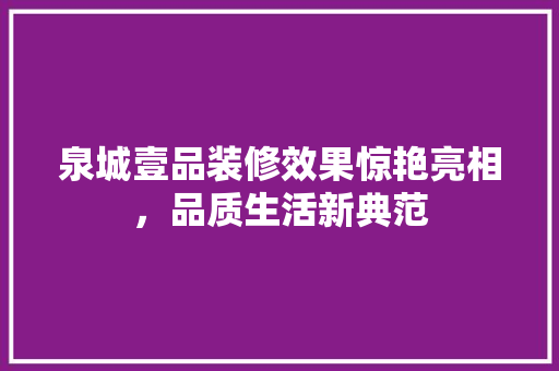 泉城壹品装修效果惊艳亮相，品质生活新典范