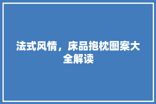 法式风情，床品抱枕图案大全解读