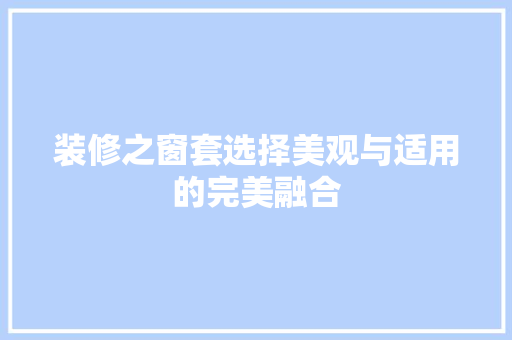 装修之窗套选择美观与适用的完美融合