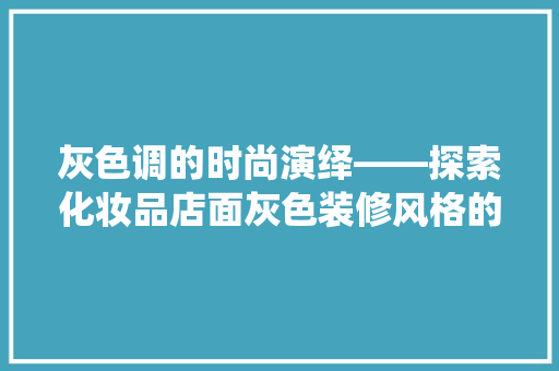 灰色调的时尚演绎——探索化妆品店面灰色装修风格的魅力