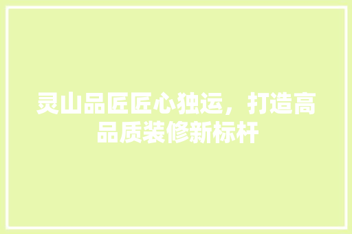 灵山品匠匠心独运，打造高品质装修新标杆