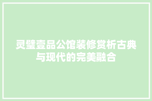 灵璧壹品公馆装修赏析古典与现代的完美融合