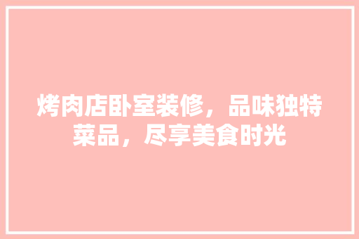 烤肉店卧室装修，品味独特菜品，尽享美食时光