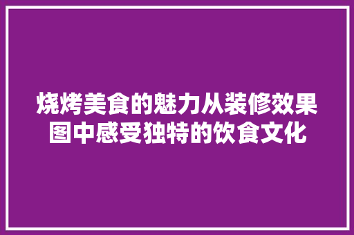 烧烤美食的魅力从装修效果图中感受独特的饮食文化