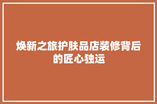 焕新之旅护肤品店装修背后的匠心独运