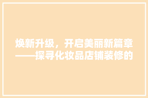 焕新升级，开启美丽新篇章——探寻化妆品店铺装修的蜕变之旅