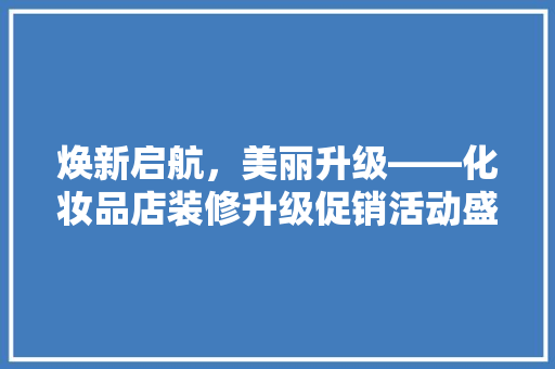 焕新启航，美丽升级——化妆品店装修升级促销活动盛大启幕！