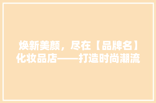 焕新美颜，尽在【品牌名】化妆品店——打造时尚潮流的美丽空间
