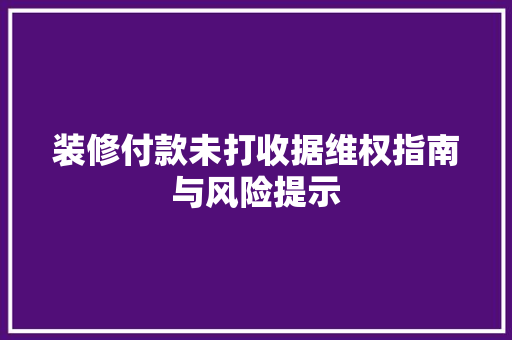 装修付款未打收据维权指南与风险提示
