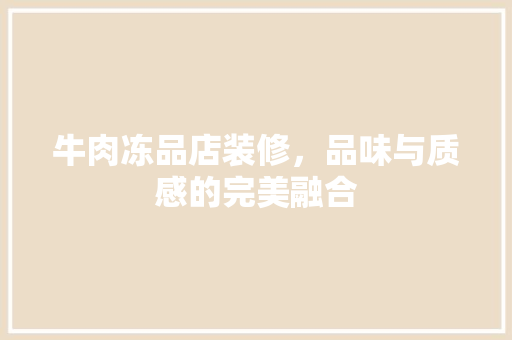 牛肉冻品店装修，品味与质感的完美融合