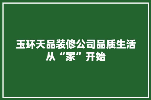 玉环天品装修公司品质生活从“家”开始