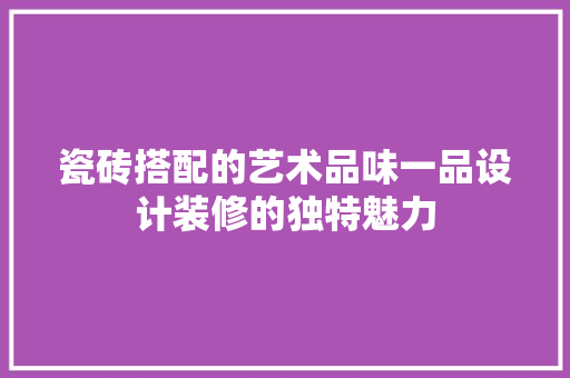 瓷砖搭配的艺术品味一品设计装修的独特魅力