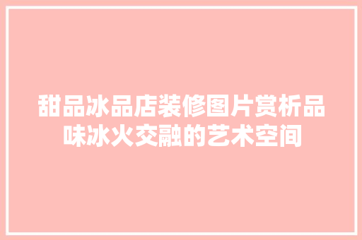 甜品冰品店装修图片赏析品味冰火交融的艺术空间